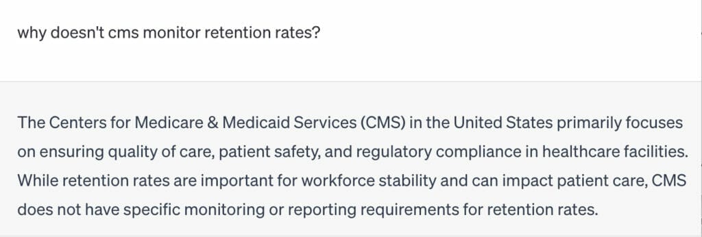 A screenshot of a conversation with ChatGPT. The user asks: why doesn't CMS monitor retention rates? ChatGPT responds that CMS focuses on quality of care, patient safety, and regulatory compliance, but not retention.